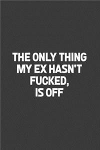The Only Thing My Ex Hasn't Fucked, Is Off