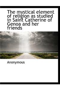 Mystical Element of Religion as Studied in Saint Catherine of Genoa and Her Friends