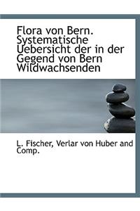 Flora Von Bern. Systematische Uebersicht Der in Der Gegend Von Bern Wildwachsenden