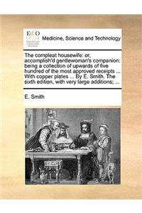 Compleat Housewife: Or, Accomplish'd Gentlewoman's Companion: Being a Collection of Upwards of Five Hundred of the Most Approved Receipts ... with Copper Plates ... by 