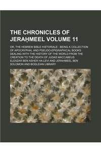 The Chronicles of Jera Meel Volume 11; Or, the Hebrew Bible Historiale Being a Collection of Apocryphal and Pseudo-Epigraphical Books Dealing with the