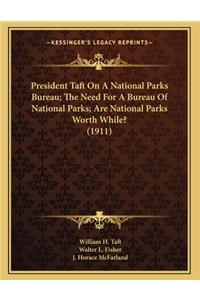 President Taft On A National Parks Bureau; The Need For A Bureau Of National Parks; Are National Parks Worth While? (1911)