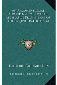 An Argument Legal and Historical for the Legislative Prohibition of the Liquor Traffic (1856)