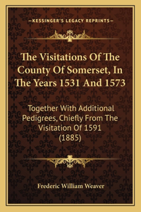 The Visitations Of The County Of Somerset, In The Years 1531 And 1573
