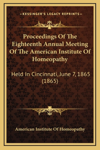 Proceedings of the Eighteenth Annual Meeting of the American Institute of Homeopathy