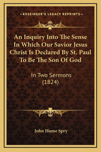 An Inquiry Into The Sense In Which Our Savior Jesus Christ Is Declared By St. Paul To Be The Son Of God