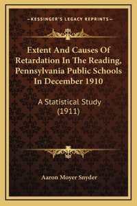 Extent And Causes Of Retardation In The Reading, Pennsylvania Public Schools In December 1910
