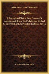 A Biographical Sketch, Read Pursuant To Appointment Before The Philadelphia Medical Society, Of Their Late President Professor Barton (1816)