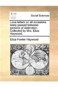 Love-Letters on All Occasions Lately Passed Between Persons of Distinction. Collected by Mrs. Eliza Haywood.