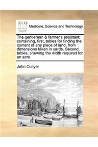 The gentleman & farmer's assistant; containing, first, tables for finding the content of any piece of land, from dimensions taken in yards. Second, tables, shewing the width required for an acre