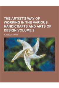 The Artist's Way of Working in the Various Handicrafts and Arts of Design Volume 2