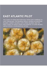 East Atlantic Pilot; The Coast of Spain and Portugal from Cape Torinana to Cape Trafalgar, the Madeira Group, Azores or Western Islands, Canary Island