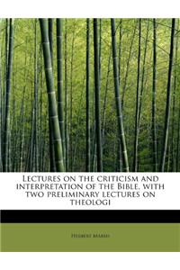 Lectures on the Criticism and Interpretation of the Bible, with Two Preliminary Lectures on Theologi
