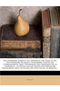 Dictionnaire Portatif de Chirurgie, Ou Tome III Du Dictionnaire de Sante: Contenant Toutes Les Connaissances Tant Theoriques Que Pratiques de La Chirurgie: Le Detail [Et] Les Usages Des Meilleurs Instrumens, Avec La Figure