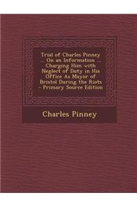 Trial of Charles Pinney ... on an Information ... Charging Him with Neglect of Duty in His Office as Mayor of Bristol During the Riots - Primary Sourc