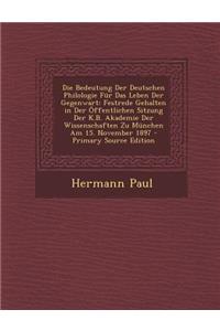 Die Bedeutung Der Deutschen Philologie Fur Das Leben Der Gegenwart: Festrede Gehalten in Der Offentlichen Sitzung Der K.B. Akademie Der Wissenschaften: Festrede Gehalten in Der Offentlichen Sitzung Der K.B. Akademie Der Wissenschaften