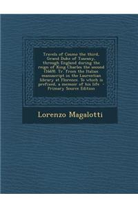 Travels of Cosmo the Third, Grand Duke of Tuscany, Through England During the Reign of King Charles the Second (1669). Tr. from the Italian Manuscript in the Laurentian Library at Florence. to Which Is Prefixed, a Memoir of His Life