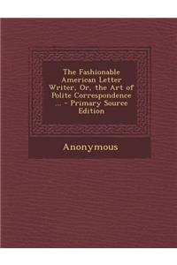 The Fashionable American Letter Writer, Or, the Art of Polite Correspondence ...
