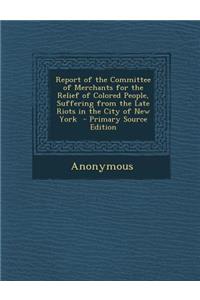 Report of the Committee of Merchants for the Relief of Colored People, Suffering from the Late Riots in the City of New York