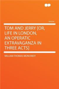Tom and Jerry [or, Life in London, an Operatic Extravaganza in Three Acts]