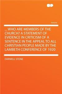 ... Who Are Members of the Church? a Statement of Evidence in Criticism of a Sentence in the Appeal to All Christian People Made by the Lambeth Conference of 1920