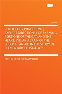 Physiology Practicums; Explicit Directions for Examing Portions of the Cat, and the Heart, Eye, and Brain of the Sheep as an Aid in the Study of Elementary Physiology