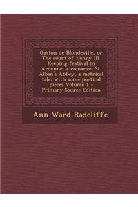 Gaston de Blondeville, or the Court of Henry III. Keeping Festival in Ardenne, a Romance. St. Alban's Abbey, a Metrical Tale