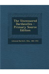 The Uncensored Dardanelles - Primary Source Edition