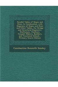 Parallel Tables of Slopes and Rises: In Combination with Diagrams of Slopes and Rises and Other Tables, for Bridge and Structural Engineers, Draftsmen