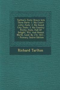 Tarlton's Jests: Drawn Into Three Parts- 1. His Court-Witty Jests- 2. His Sound City Jests- 3. His Country Pretty Jests, Full of Deligh