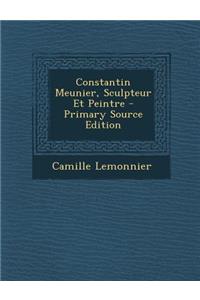 Constantin Meunier, Sculpteur Et Peintre - Primary Source Edition