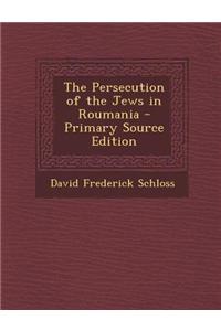 The Persecution of the Jews in Roumania - Primary Source Edition