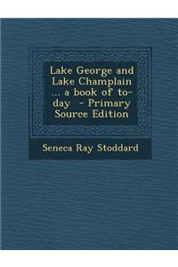 Lake George and Lake Champlain ... a Book of To-Day - Primary Source Edition