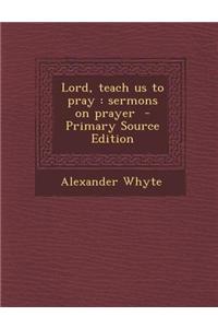 Lord, Teach Us to Pray: Sermons on Prayer - Primary Source Edition