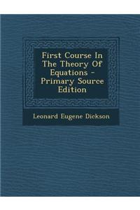 First Course in the Theory of Equations - Primary Source Edition