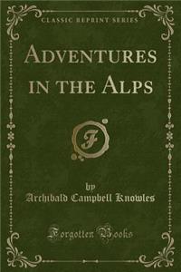 Adventures in the Alps (Classic Reprint)