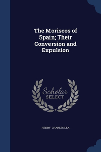 The Moriscos of Spain; Their Conversion and Expulsion