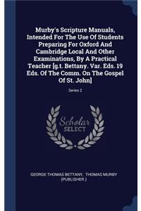 Murby's Scripture Manuals, Intended For The Use Of Students Preparing For Oxford And Cambridge Local And Other Examinations, By A Practical Teacher [g.t. Bettany. Var. Eds. 19 Eds. Of The Comm. On The Gospel Of St. John]; Series 2