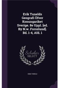 Erik Tunelds Geografi Ofver Konungariket Sverige. 8e Uppl. [Ed. by N.W. Forsslund]. Bd. 1-4, Afd. 1