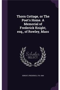 Thorn Cottage, or The Poet's Home. A Memorial of Frederick Knight, esq., of Rowley, Mass