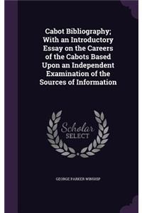 Cabot Bibliography; With an Introductory Essay on the Careers of the Cabots Based Upon an Independent Examination of the Sources of Information
