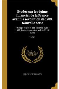 Etudes Sur Le Regime Financier de La France Avant La Revolution de 1789. Nouvelle Serie
