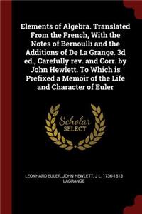 Elements of Algebra. Translated From the French, With the Notes of Bernoulli and the Additions of De La Grange. 3d ed., Carefully rev. and Corr. by John Hewlett. To Which is Prefixed a Memoir of the Life and Character of Euler