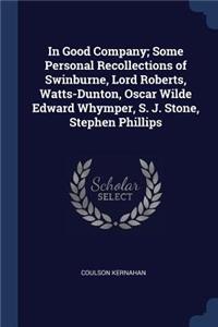 In Good Company; Some Personal Recollections of Swinburne, Lord Roberts, Watts-Dunton, Oscar Wilde Edward Whymper, S. J. Stone, Stephen Phillips