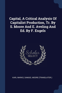 Capital, A Critical Analysis Of Capitalist Production, Tr. By S. Moore And E. Aveling And Ed. By F. Engels