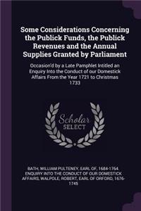 Some Considerations Concerning the Publick Funds, the Publick Revenues and the Annual Supplies Granted by Parliament