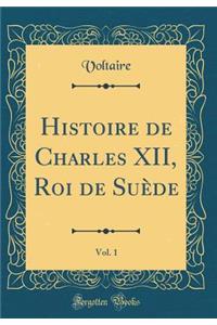 Histoire de Charles XII, Roi de Suï¿½de, Vol. 1 (Classic Reprint)