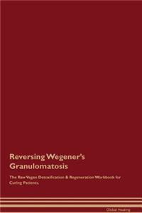 Reversing Wegener's Granulomatosis the Raw Vegan Detoxification & Regeneration Workbook for Curing Patients