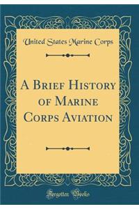 A Brief History of Marine Corps Aviation (Classic Reprint)