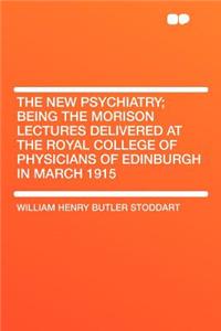 The New Psychiatry; Being the Morison Lectures Delivered at the Royal College of Physicians of Edinburgh in March 1915